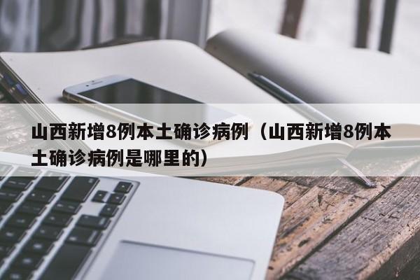 山西新增8例本土确诊病例（山西新增8例本土确诊病例是哪里的）