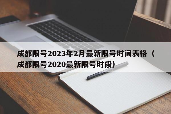成都限号2023年2月最新限号时间表格（成都限号2020最新限号时段）