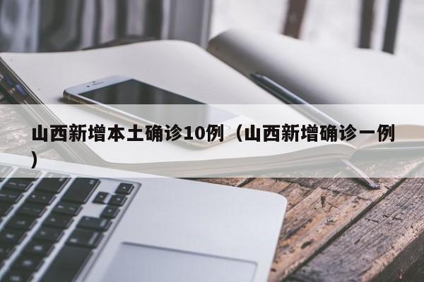 山西新增本土确诊10例（山西新增确诊一例）