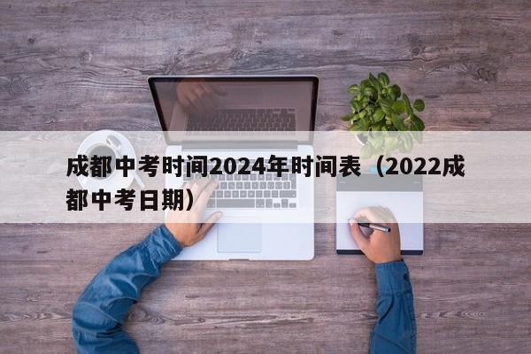 成都中考时间2024年时间表（2022成都中考日期）