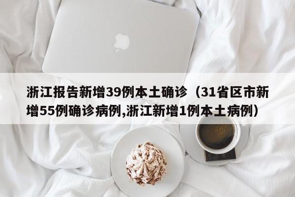 浙江报告新增39例本土确诊（31省区市新增55例确诊病例,浙江新增1例本土病例）