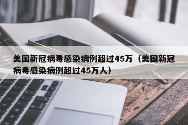 美国新冠病毒感染病例超过45万（美国新冠病毒感染病例超过45万人）