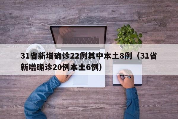 31省新增确诊22例其中本土8例（31省新增确诊20例本土6例）