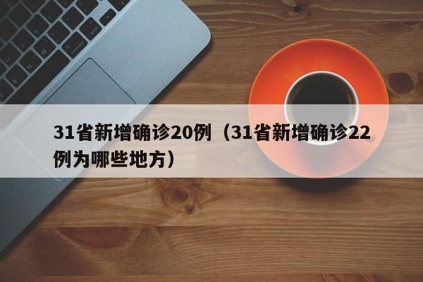 31省新增确诊20例（31省新增确诊22例为哪些地方）