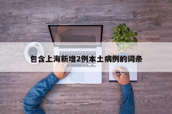 包含上海新增2例本土病例的词条