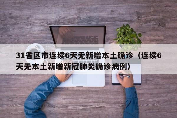 31省区市连续6天无新增本土确诊（连续6天无本土新增新冠肺炎确诊病例）