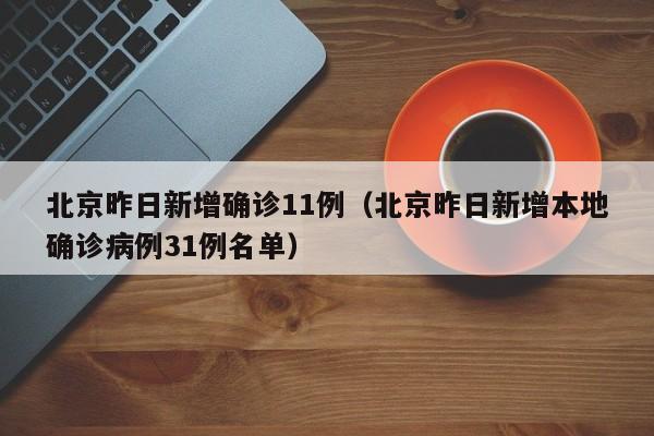 北京昨日新增确诊11例（北京昨日新增本地确诊病例31例名单）