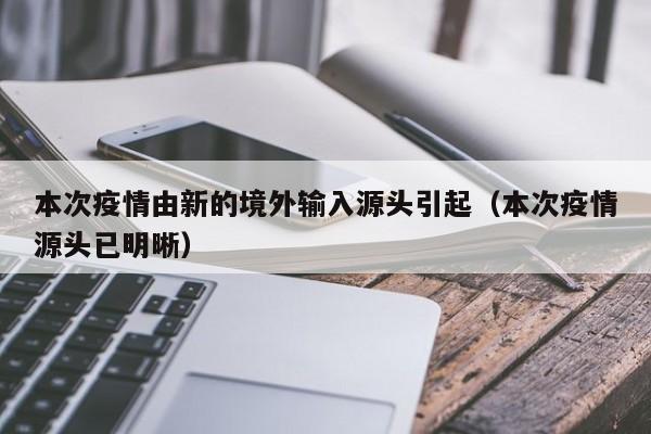 本次疫情由新的境外输入源头引起（本次疫情源头已明晰）