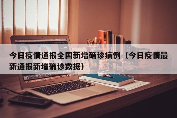 今日疫情通报全国新增确诊病例（今日疫情最新通报新增确诊数据）