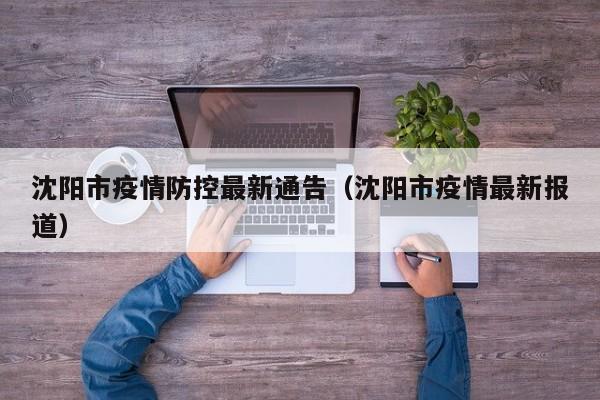 沈阳市疫情防控最新通告（沈阳市疫情最新报道）