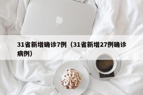 31省新增确诊7例（31省新增27例确诊病例）