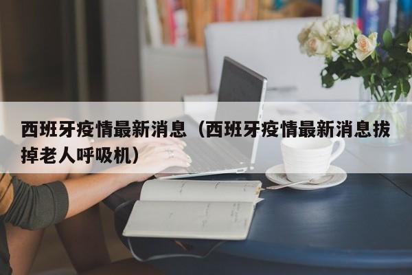 西班牙疫情最新消息（西班牙疫情最新消息拔掉老人呼吸机）