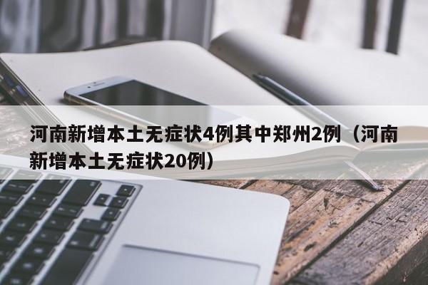 河南新增本土无症状4例其中郑州2例（河南新增本土无症状20例）