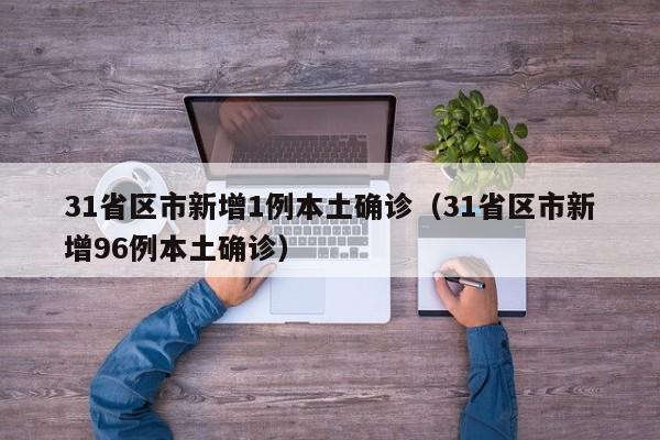 31省区市新增1例本土确诊（31省区市新增96例本土确诊）