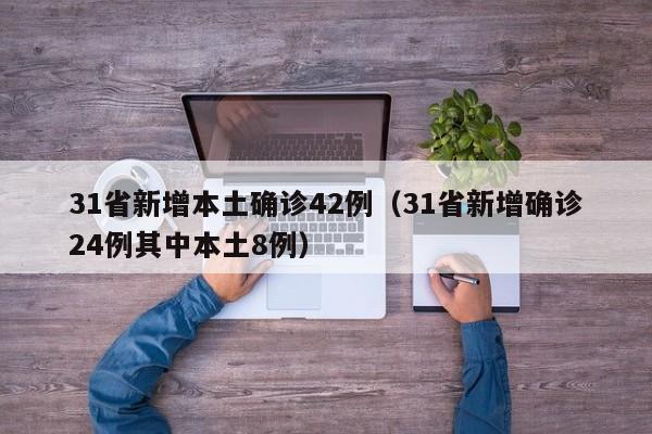31省新增本土确诊42例（31省新增确诊24例其中本土8例）