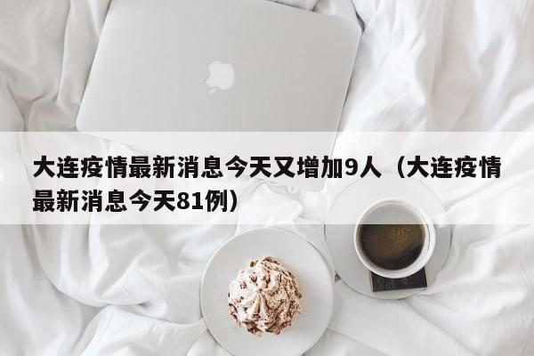 大连疫情最新消息今天又增加9人（大连疫情最新消息今天81例）