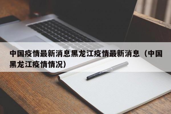 中国疫情最新消息黑龙江疫情最新消息（中国黑龙江疫情情况）