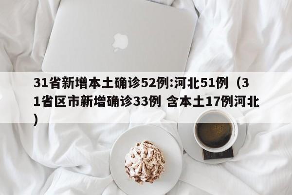 31省新增本土确诊52例:河北51例（31省区市新增确诊33例 含本土17例河北）