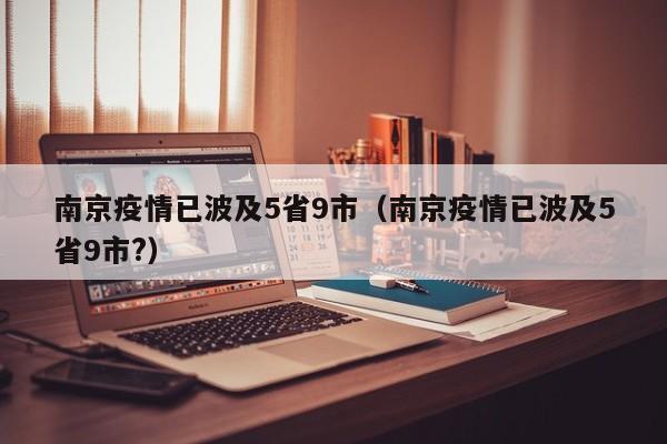 南京疫情已波及5省9市（南京疫情已波及5省9市?）