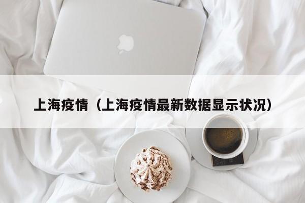 上海疫情（上海疫情最新数据显示状况）