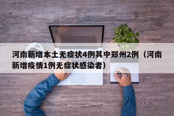 河南新增本土无症状4例其中郑州2例（河南新增疫情1例无症状感染者）