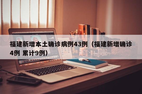 福建新增本土确诊病例43例（福建新增确诊4例 累计9例）