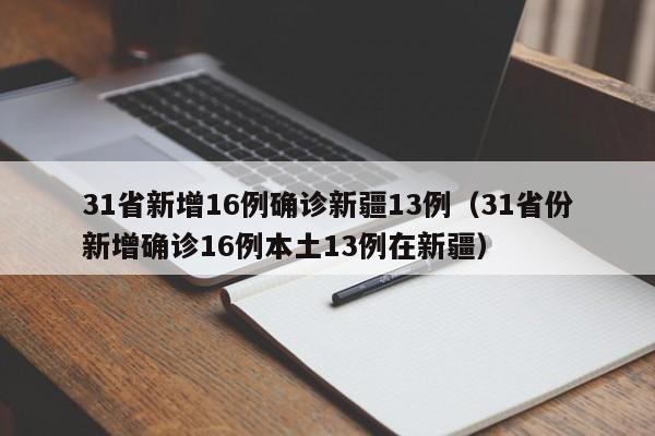 31省新增16例确诊新疆13例（31省份新增确诊16例本土13例在新疆）
