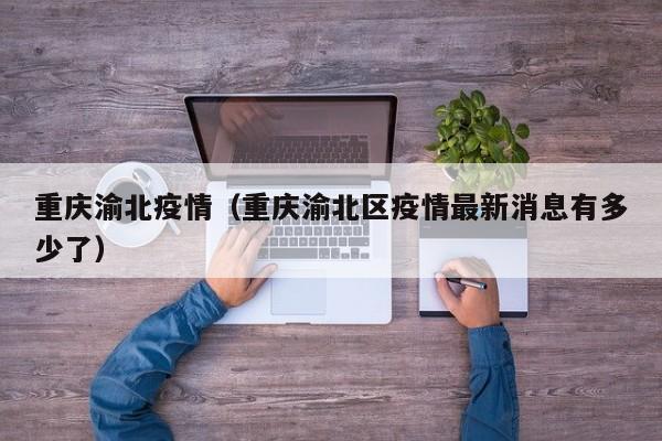 重庆渝北疫情（重庆渝北区疫情最新消息有多少了）