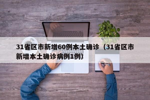 31省区市新增60例本土确诊（31省区市新增本土确诊病例1例）
