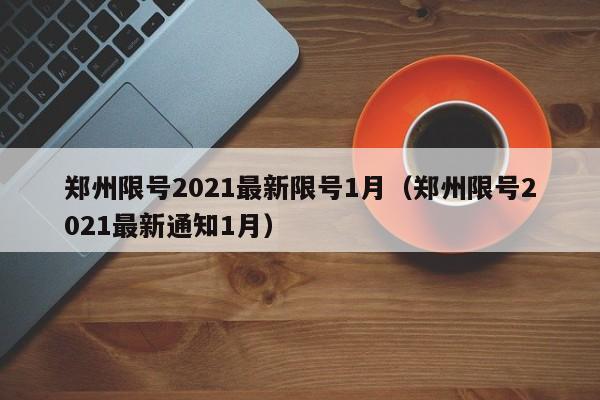 郑州限号2021最新限号1月（郑州限号2021最新通知1月）