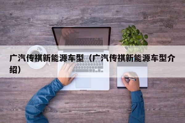 广汽传祺新能源车型（广汽传祺新能源车型介绍）