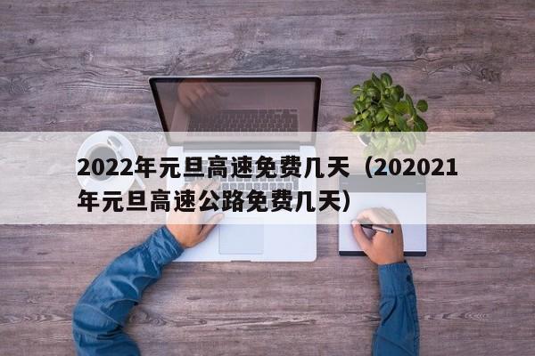 2022年元旦高速免费几天（202021年元旦高速公路免费几天）