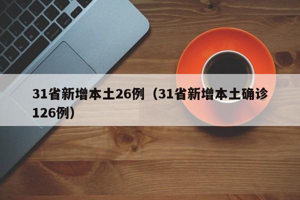 31省新增本土26例（31省新增本土确诊126例）