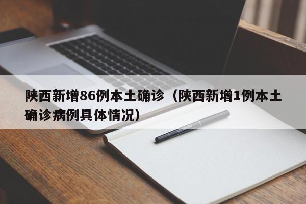 陕西新增86例本土确诊（陕西新增1例本土确诊病例具体情况）