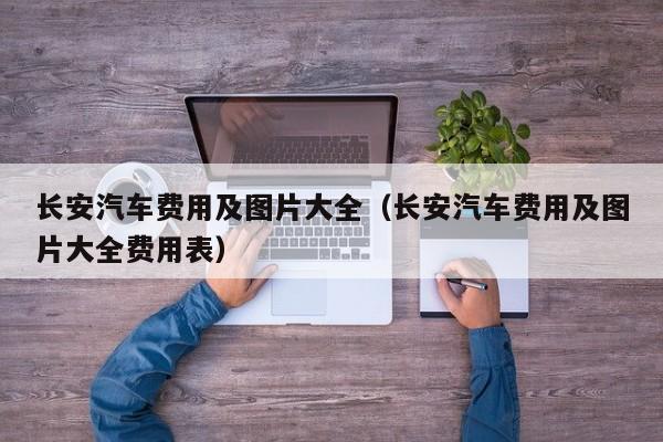 长安汽车费用及图片大全（长安汽车费用及图片大全费用表）