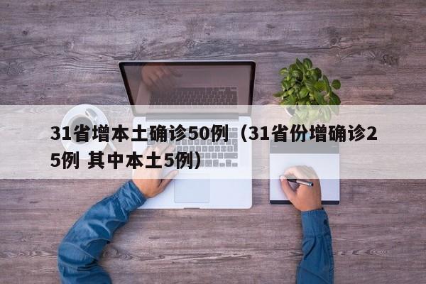 31省增本土确诊50例（31省份增确诊25例 其中本土5例）