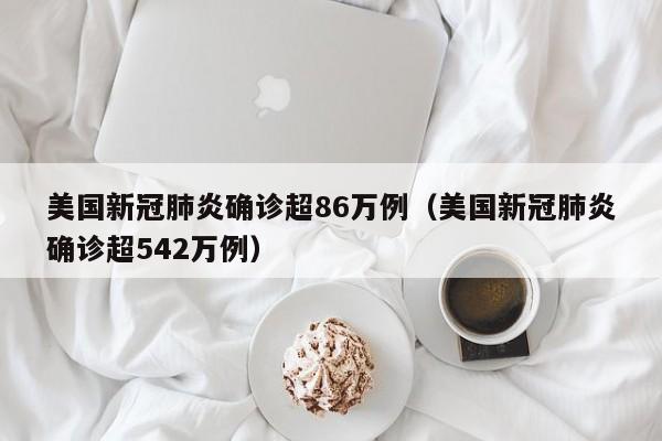 美国新冠肺炎确诊超86万例（美国新冠肺炎确诊超542万例）