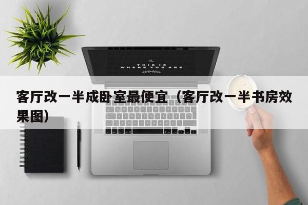 客厅改一半成卧室最便宜（客厅改一半书房效果图）