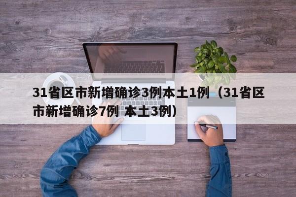 31省区市新增确诊3例本土1例（31省区市新增确诊7例 本土3例）