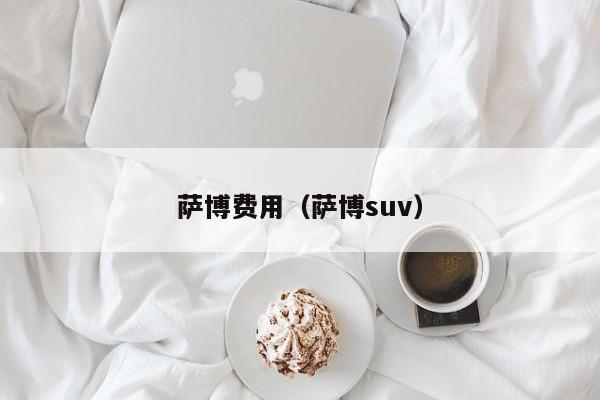 萨博费用（萨博suv）