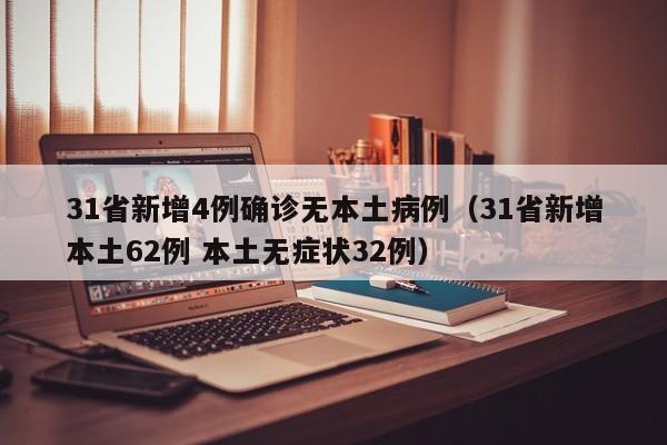 31省新增4例确诊无本土病例（31省新增本土62例 本土无症状32例）