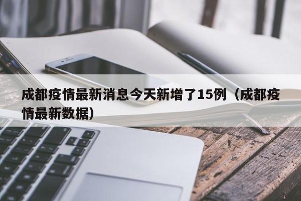 成都疫情最新消息今天新增了15例（成都疫情最新数据）