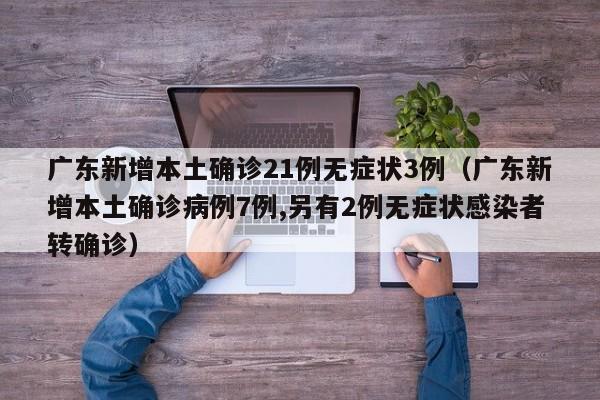 广东新增本土确诊21例无症状3例（广东新增本土确诊病例7例,另有2例无症状感染者转确诊）