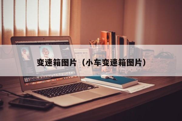 变速箱图片（小车变速箱图片）