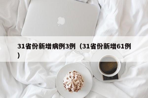 31省份新增病例3例（31省份新增61例）
