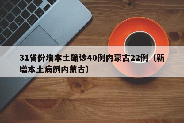 31省份增本土确诊40例内蒙古22例（新增本土病例内蒙古）