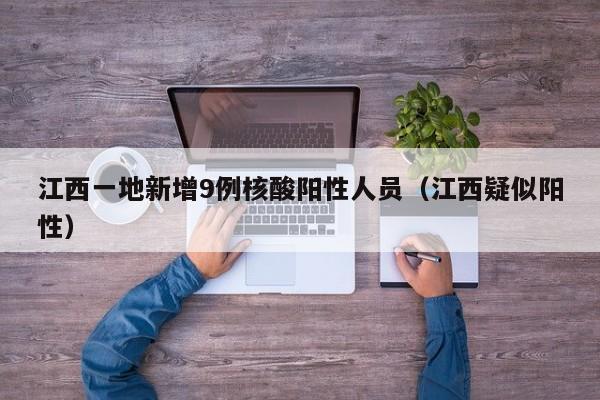 江西一地新增9例核酸阳性人员（江西疑似阳性）