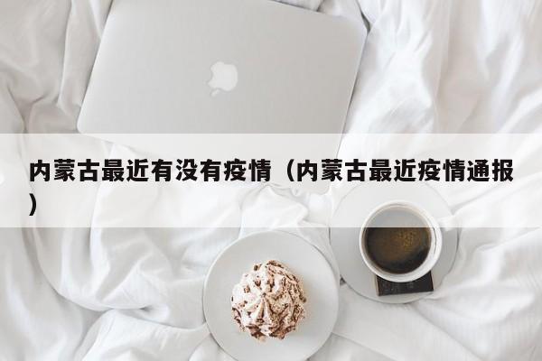 内蒙古最近有没有疫情（内蒙古最近疫情通报）