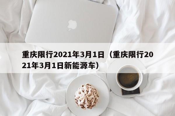 重庆限行2021年3月1日（重庆限行2021年3月1日新能源车）