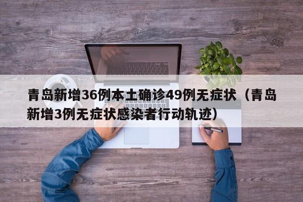 青岛新增36例本土确诊49例无症状（青岛新增3例无症状感染者行动轨迹）